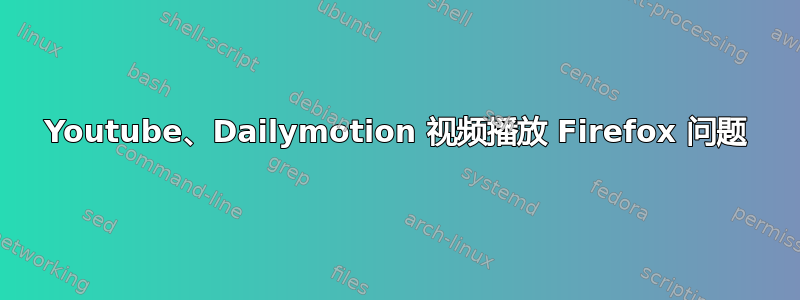 Youtube、Dailymotion 视频播放 Firefox 问题