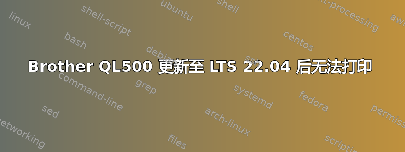 Brother QL500 更新至 LTS 22.04 后无法打印