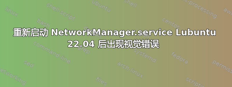 重新启动 NetworkManager.service Lubuntu 22.04 后出现视觉错误 