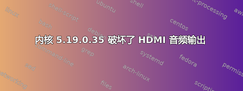 内核 5.19.0.35 破坏了 HDMI 音频输出