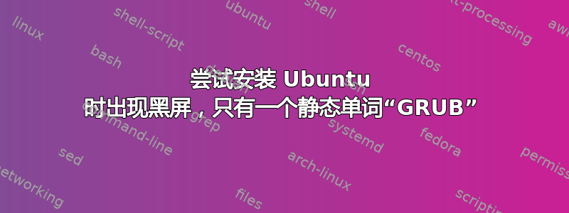 尝试安装 Ubuntu 时出现黑屏，只有一个静态单词“GRUB”