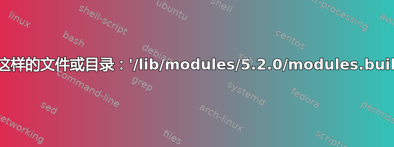 没有这样的文件或目录：'/lib/modules/5.2.0/modules.builtin'