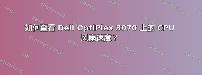 如何查看 Dell OptiPlex 3070 上的 CPU 风扇速度？