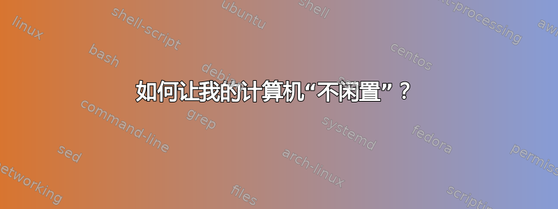 如何让我的计算机“不闲置”？