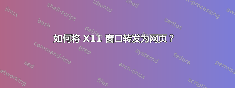 如何将 X11 窗口转发为网页？ 