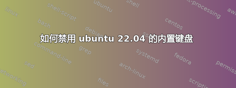 如何禁用 ubuntu 22.04 的内置键盘