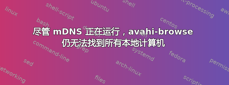 尽管 mDNS 正在运行，avahi-browse 仍无法找到所有本地计算机