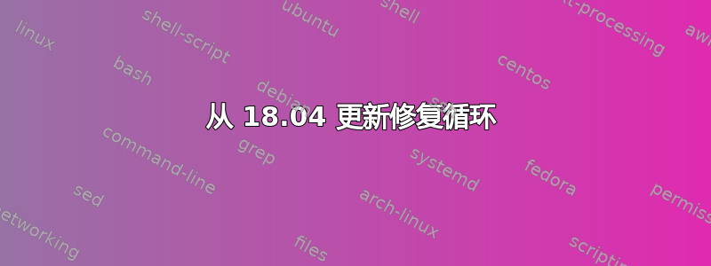 从 18.04 更新修复循环