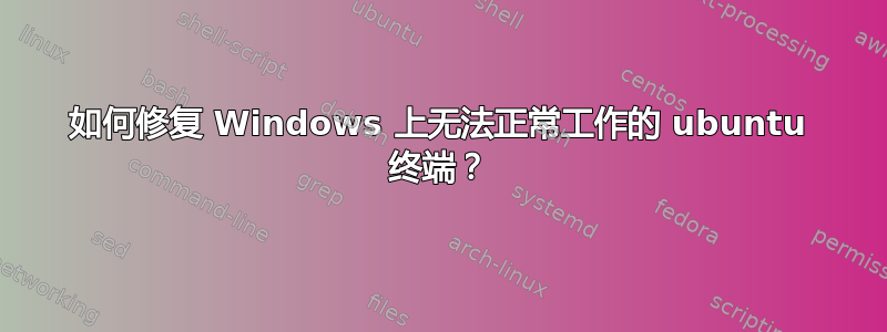 如何修复 Windows 上无法正常工作的 ubuntu 终端？