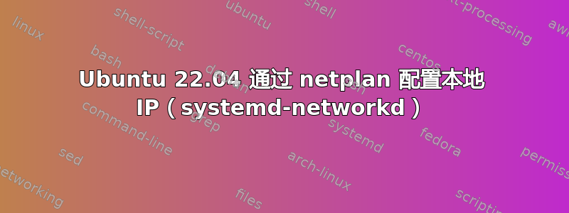 Ubuntu 22.04 通过 netplan 配置本地 IP（systemd-networkd）