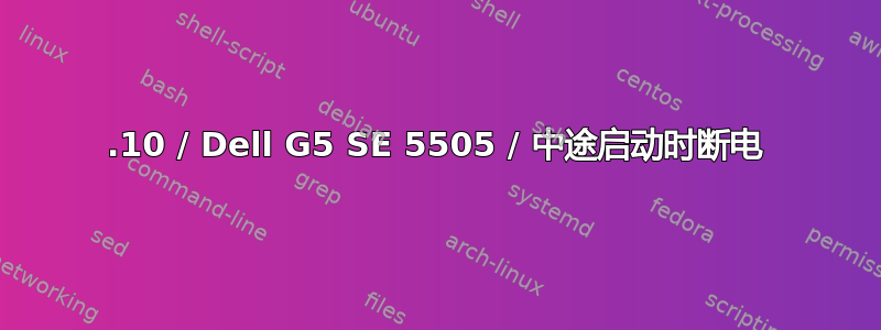 22.10 / Dell G5 SE 5505 / 中途启动时断电