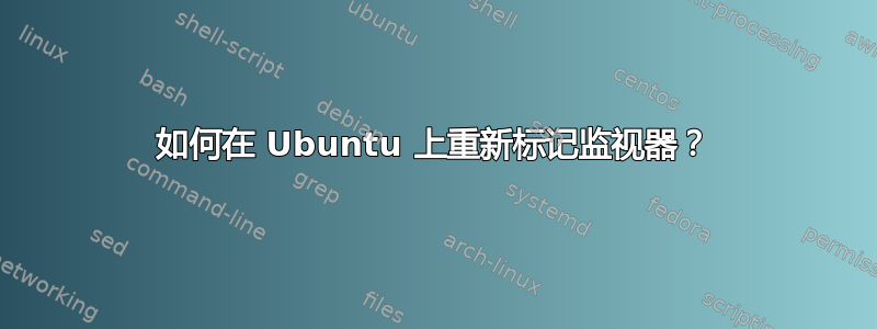 如何在 Ubuntu 上重新标记监视器？