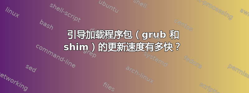 引导加载程序包（grub 和 shim）的更新速度有多快？