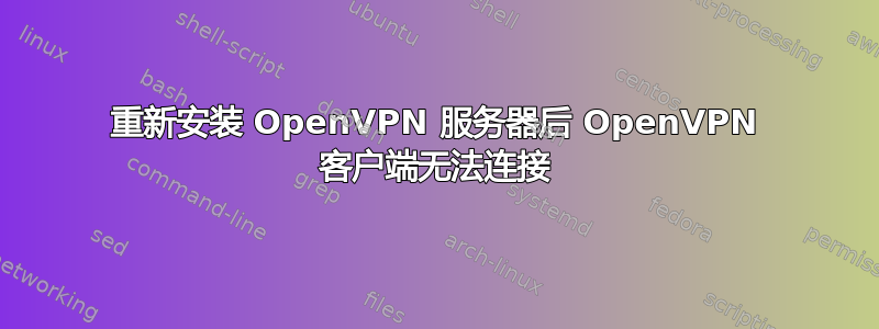 重新安装 OpenVPN 服务器后 OpenVPN 客户端无法连接