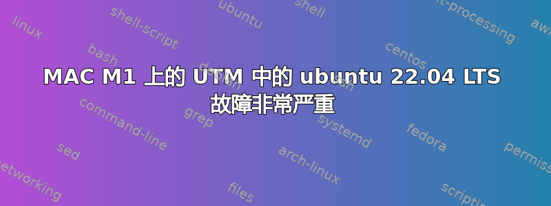 MAC M1 上的 UTM 中的 ubuntu 22.04 LTS 故障非常严重