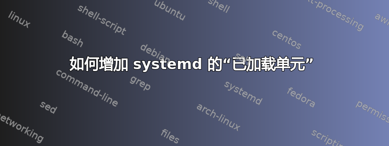 如何增加 systemd 的“已加载单元”