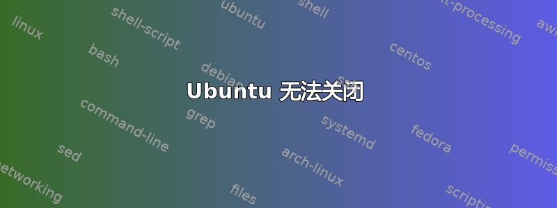 Ubuntu 无法关闭