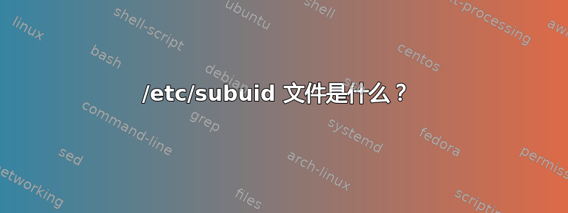 /etc/subuid 文件是什么？ 