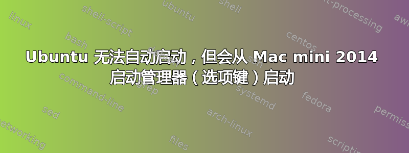 Ubuntu 无法自动启动，但会从 Mac mini 2014 启动管理器（选项键）启动