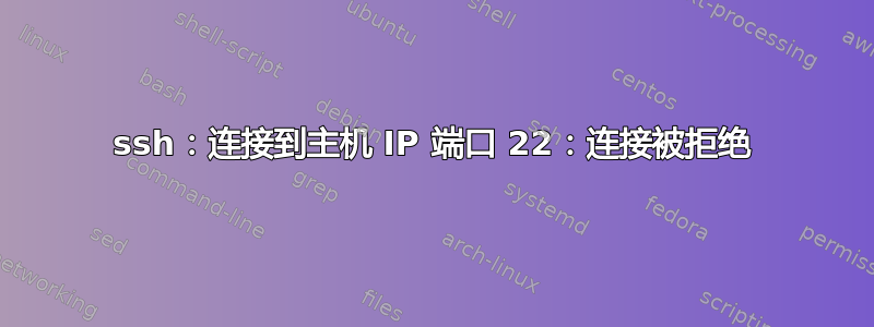 ssh：连接到主机 IP 端口 22：连接被拒绝