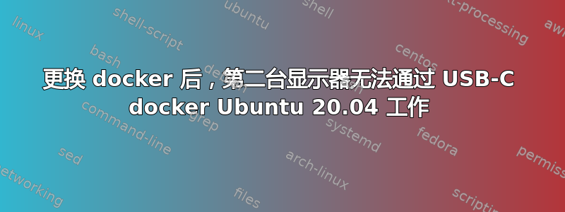 更换 docker 后，第二台显示器无法通过 USB-C docker Ubuntu 20.04 工作