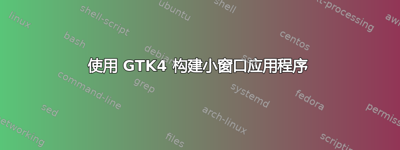 使用 GTK4 构建小窗口应用程序