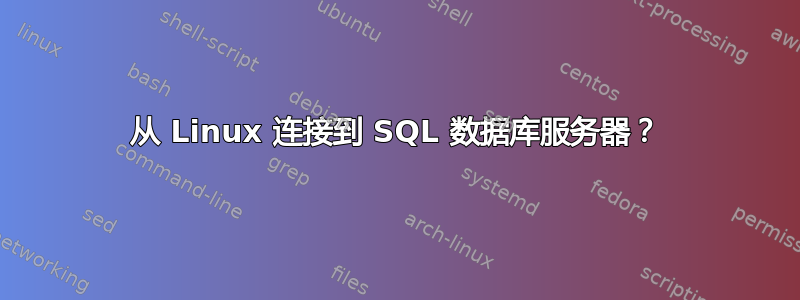 从 Linux 连接到 SQL 数据库服务器？