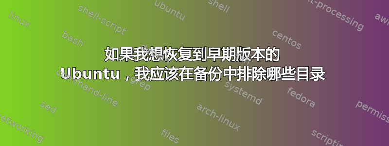 如果我想恢复到早期版本的 Ubuntu，我应该在备份中排除哪些目录