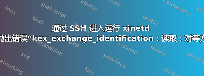 通过 SSH 进入运行 xinetd 的服务器会抛出错误“kex_exchange_identification：读取：对等方重置连接”