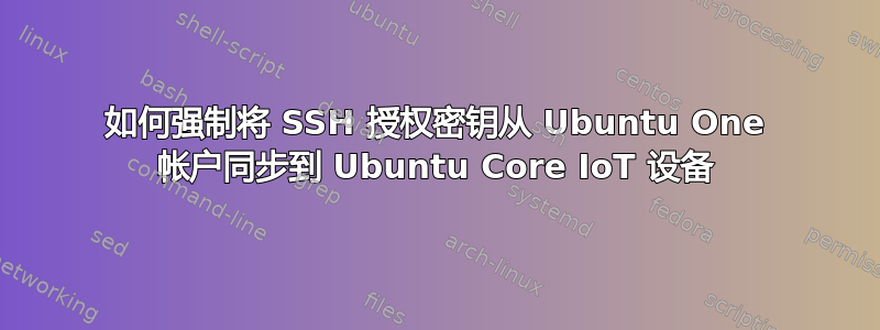 如何强制将 SSH 授权密钥从 Ubuntu One 帐户同步到 Ubuntu Core IoT 设备