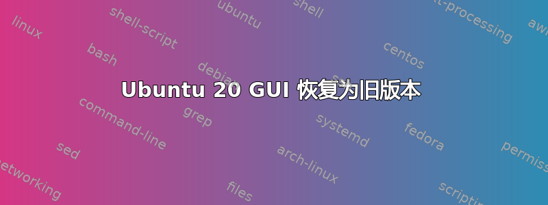 Ubuntu 20 GUI 恢复为旧版本