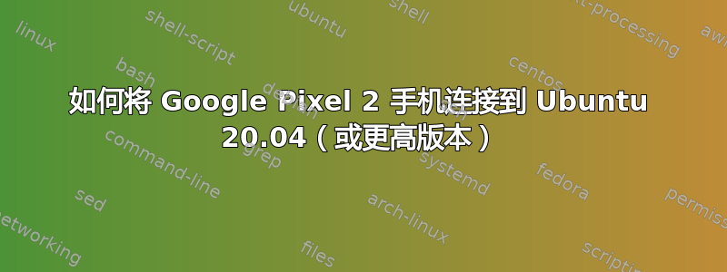 如何将 Google Pixel 2 手机连接到 Ubuntu 20.04（或更高版本）