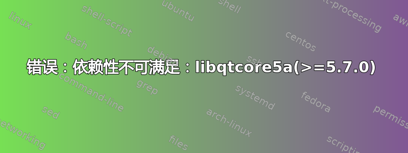 错误：依赖性不可满足：libqtcore5a(>=5.7.0)