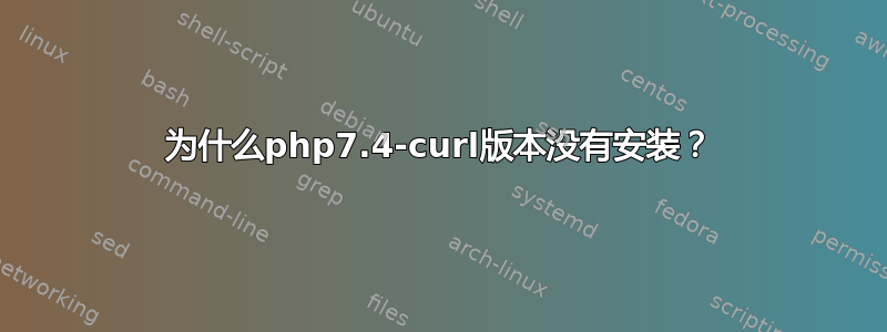 为什么php7.4-curl版本没有安装？