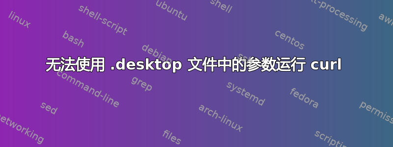 无法使用 .desktop 文件中的参数运行 curl