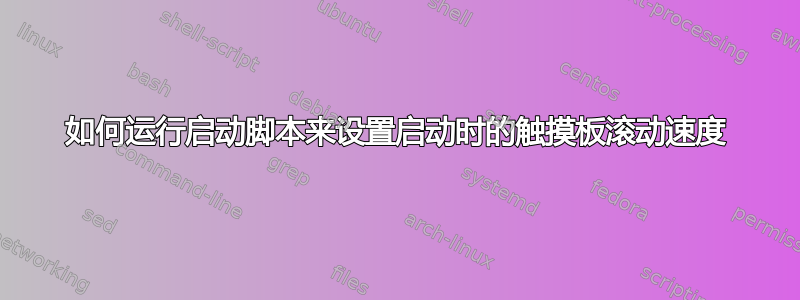 如何运行启动脚本来设置启动时的触摸板滚动速度