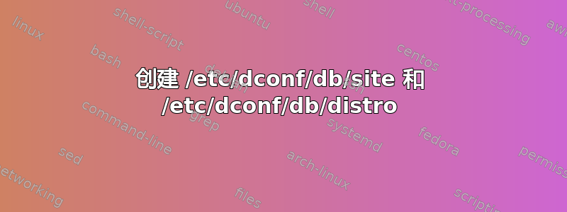 创建 /etc/dconf/db/site 和 /etc/dconf/db/distro