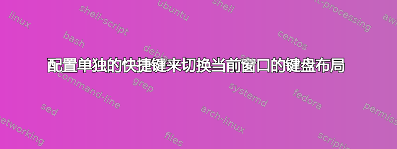 配置单独的快捷键来切换当前窗口的键盘布局