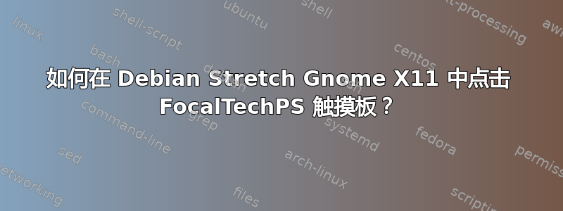 如何在 Debian Stretch Gnome X11 中点击 FocalTechPS 触摸板？