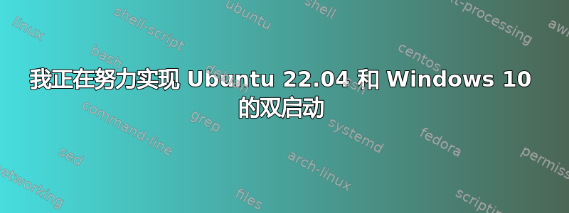 我正在努力实现 Ubuntu 22.04 和 Windows 10 的双启动