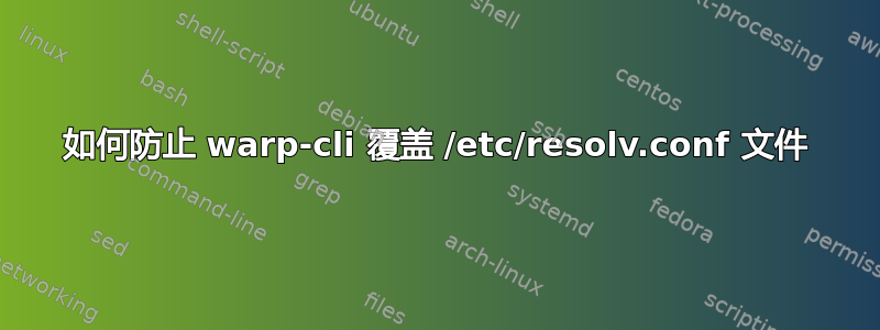 如何防止 warp-cli 覆盖 /etc/resolv.conf 文件