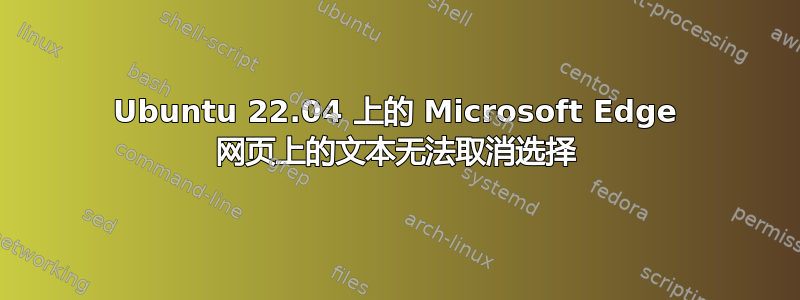 Ubuntu 22.04 上的 Microsoft Edge 网页上的文本无法取消选择