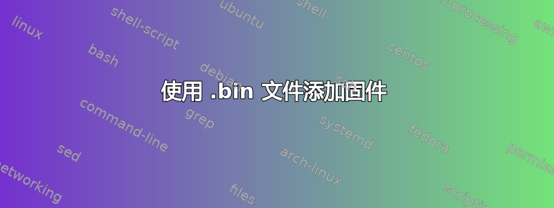 使用 .bin 文件添加固件