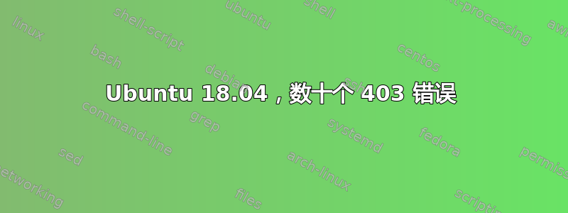 Ubuntu 18.04，数十个 403 错误