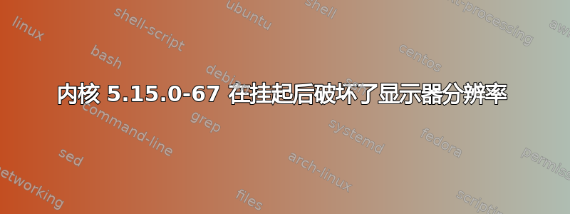 内核 5.15.0-67 在挂起后破坏了显示器分辨率