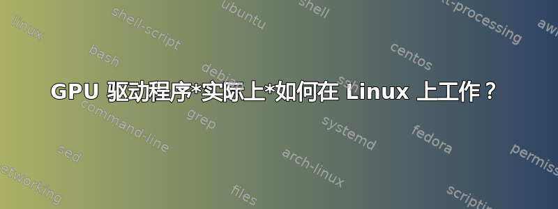 GPU 驱动程序*实际上*如何在 Linux 上工作？