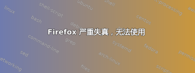 Firefox 严重失真，无法使用