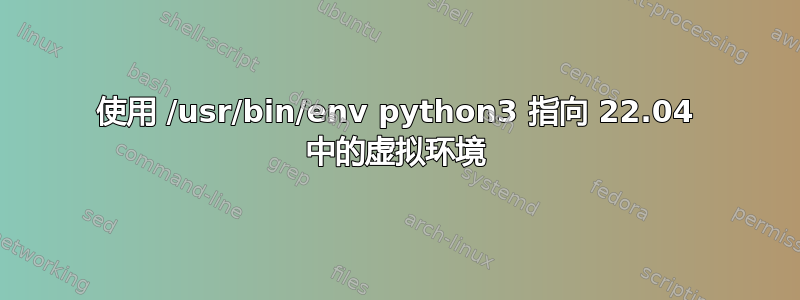 使用 /usr/bin/env python3 指向 22.04 中的虚拟环境