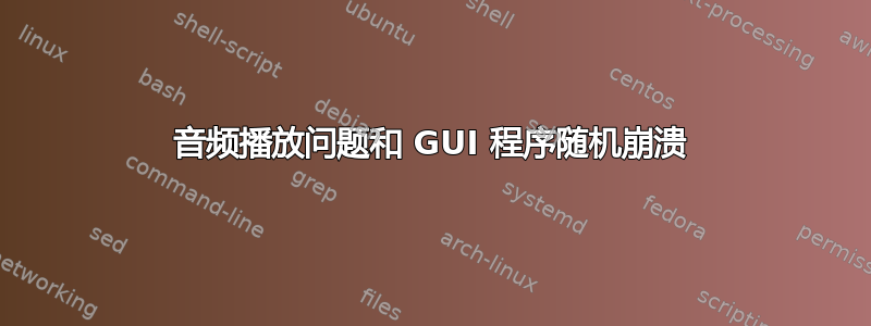 音频播放问题和 GUI 程序随机崩溃