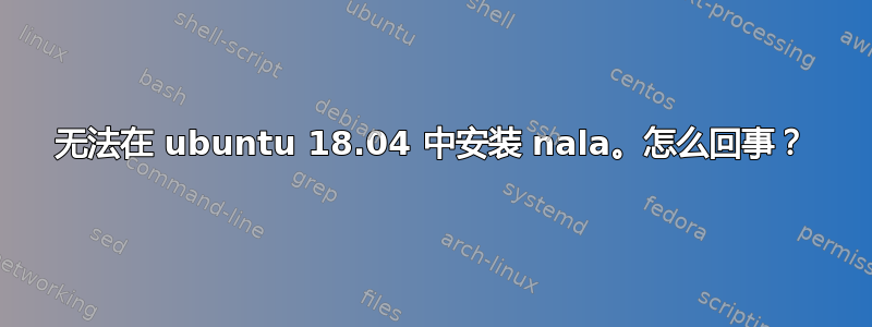 无法在 ubuntu 18.04 中安装 nala。怎么回事？